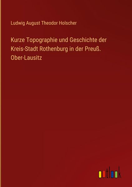 Produktbild: Kurze Topographie und Geschichte der Kreis-Stadt Rothenburg in der Preu&szlig;. Ober-Lausitz
