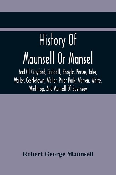 Produktbild: History Of Maunsell Or Mansel, And Of Crayford, Gabbett, Knoyle, Persse, Toler, Waller, Castletown; Waller, Prior Park; Warren, White, Winthrop, And Mansell Of Guernsey