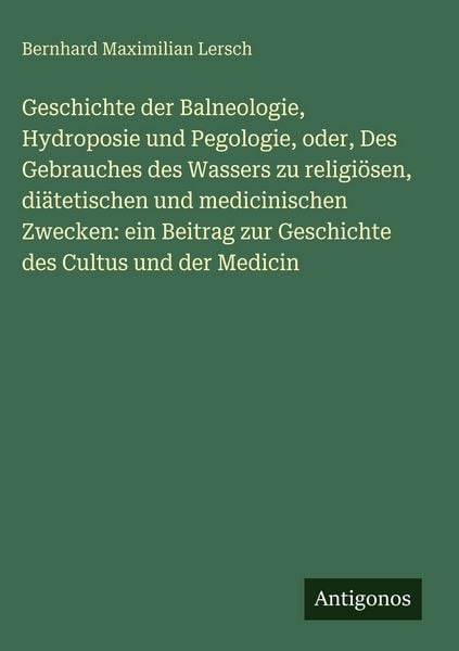 Produktbild: Geschichte der Balneologie, Hydroposie und Pegologie, oder, Des Gebrauches des Wassers zu religi&ouml;sen, di&auml;tetischen und medicinischen Zwecken: ein Beit