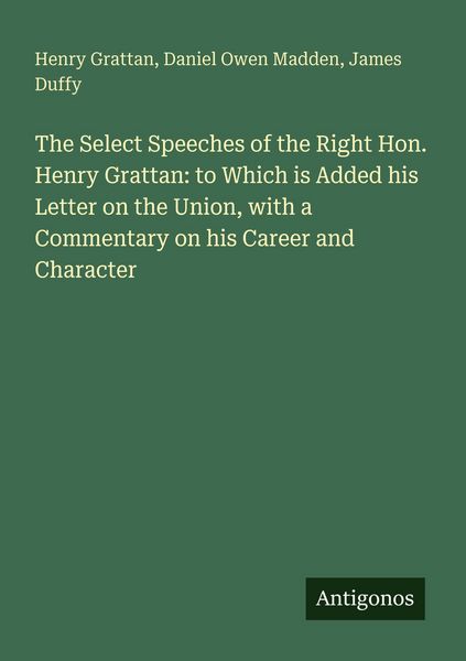 Produktbild: The Select Speeches of the Right Hon. Henry Grattan: to Which is Added his Letter on the Union, with a Commentary on his Career and Character