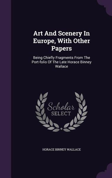 Produktbild: Art And Scenery In Europe, With Other Papers: Being Chiefly Fragments From The Port-folio Of The Late Horace Binney Wallace