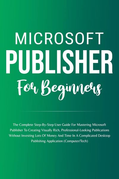 Produktbild: Microsoft Publisher For Beginners: The Complete Step-By-Step User Guide For Mastering Microsoft Publisher To Creating Visually Rich And Professional-L