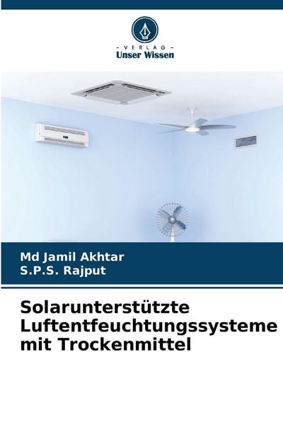 Solarunterstützte Luftentfeuchtungssysteme mit Trockenmittel, Taschenbuch von Md Jamil Akhtar , S. P. S. Rajput, Verlag Unser Wissen, 9786209896521