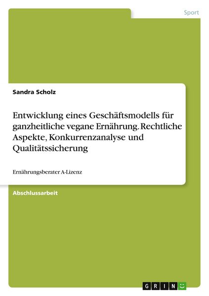 Produktbild: Entwicklung eines Gesch&auml;ftsmodells f&uuml;r ganzheitliche vegane Ern&auml;hrung. Rechtliche Aspekte, Konkurrenzanalyse und Qualit&auml;tssicherung