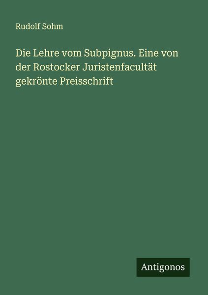 Die Lehre vom Subpignus. Eine von der Rostocker Juristenfacultät gekrönte Preisschrift, Taschenbuch von Rudolf Sohm, Antigonos Verlag, 9783386160551