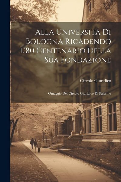Produktbild: Alla Universit&agrave; Di Bologna Ricadendo L'80 Centenario Della Sua Fondazione: Omaggio Del Circolo Giuridico Di Palermo