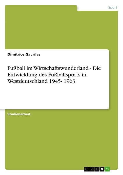 Fußball im Wirtschaftswunderland - Die Entwicklung des Fußballsports in Westdeutschland 1945- 1963, Taschenbuch von Dimitrios Gavrilas, GRIN,