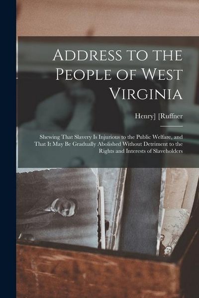 Produktbild: Address to the People of West Virginia; Shewing That Slavery is Injurious to the Public Welfare, and That it may be Gradually Abolished Without Detrim