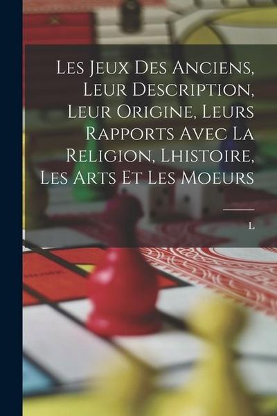Produktbild: Les jeux des anciens, leur description, leur origine, leurs rapports avec la religion, lhistoire, les arts et les moeurs