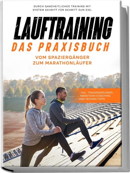 Produktbild: Lauftraining - Das Praxisbuch: Vom Spazierg&auml;nger zum Marathonl&auml;ufer | Durch ganzheitliches Training mit System Schritt f&uuml;r Schritt zum Ziel | inkl. Trainingspl&auml;nen, Marathon-Coaching und Technik-Tipps