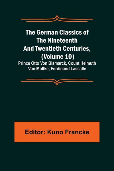 Produktbild: The German Classics of the Nineteenth and Twentieth Centuries, (Volume 10); Prince Otto Von Bismarck, Count Helmuth Von Moltke, Ferdinand Lassalle