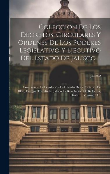 Produktbild: Coleccion De Los Decretos, Circulares Y Ordenes De Los Poderes Legislativo Y Ejecutivo Del Estado De Jalisco ...: Comprende La Legislaci&oacute;n Del Estado