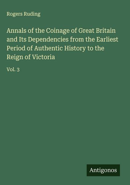 Produktbild: Annals of the Coinage of Great Britain and Its Dependencies from the Earliest Period of Authentic History to the Reign of Victoria