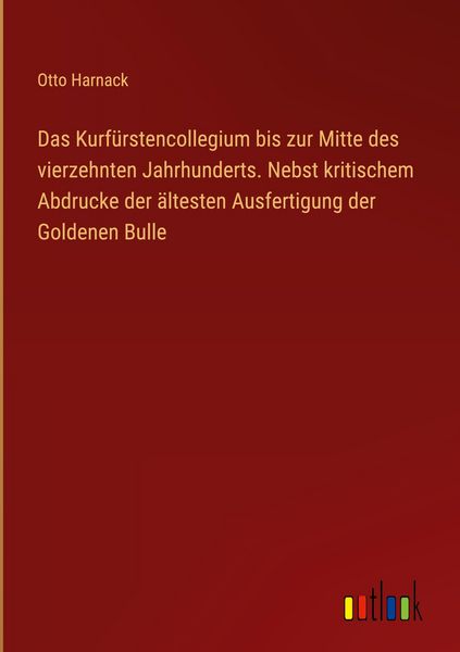 Produktbild: Das Kurf&uuml;rstencollegium bis zur Mitte des vierzehnten Jahrhunderts. Nebst kritischem Abdrucke der &auml;ltesten Ausfertigung der Goldenen Bulle