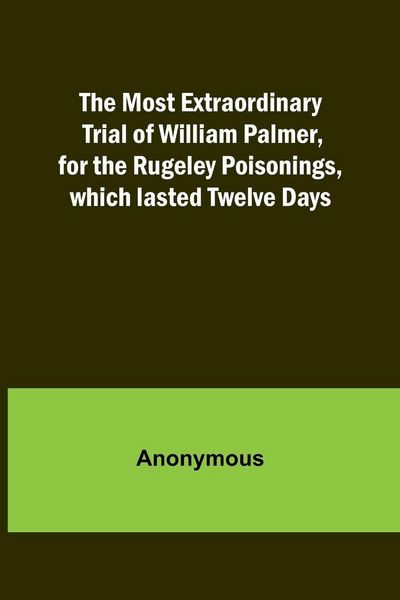 Produktbild: The Most Extraordinary Trial of William Palmer, for the Rugeley Poisonings, which lasted Twelve Days