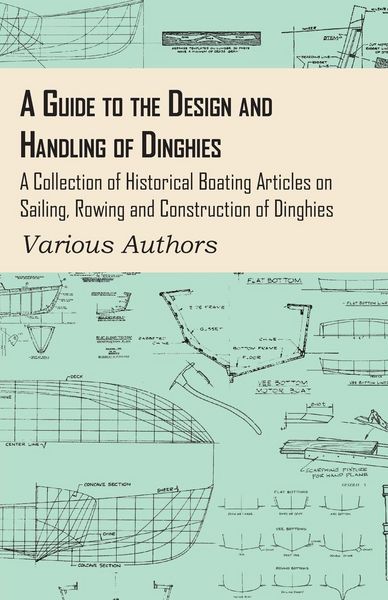 Produktbild: A Guide to the Design and Handling of Dinghies - A Collection of Historical Boating Articles on Sailing, Rowing and Construction of Dinghies