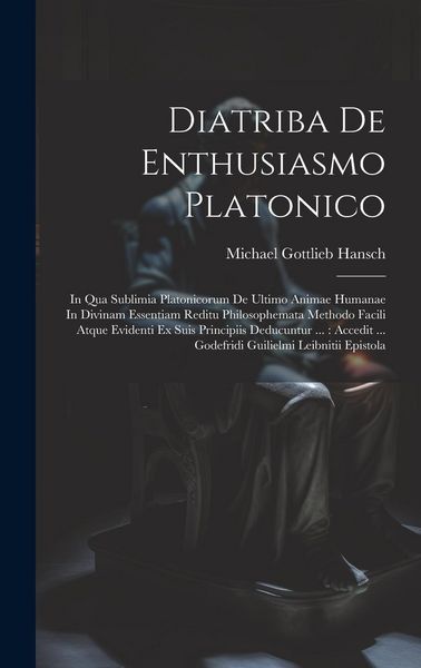 Produktbild: Diatriba De Enthusiasmo Platonico: In Qua Sublimia Platonicorum De Ultimo Animae Humanae In Divinam Essentiam Reditu Philosophemata Methodo Facili Atq