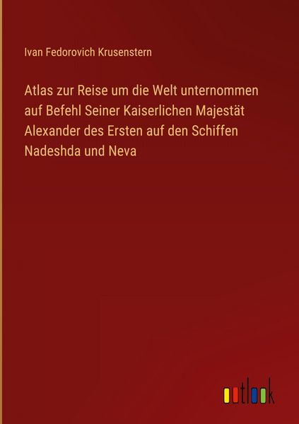 Produktbild: Atlas zur Reise um die Welt unternommen auf Befehl Seiner Kaiserlichen Majest&auml;t Alexander des Ersten auf den Schiffen Nadeshda und Neva