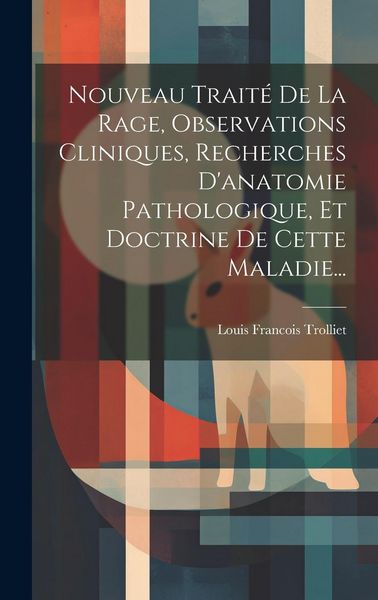 Produktbild: Nouveau Trait&eacute; De La Rage, Observations Cliniques, Recherches D'anatomie Pathologique, Et Doctrine De Cette Maladie...
