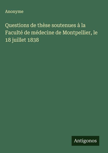Produktbild: Questions de th&egrave;se soutenues &agrave; la Facult&eacute; de m&eacute;decine de Montpellier, le 18 juillet 1838