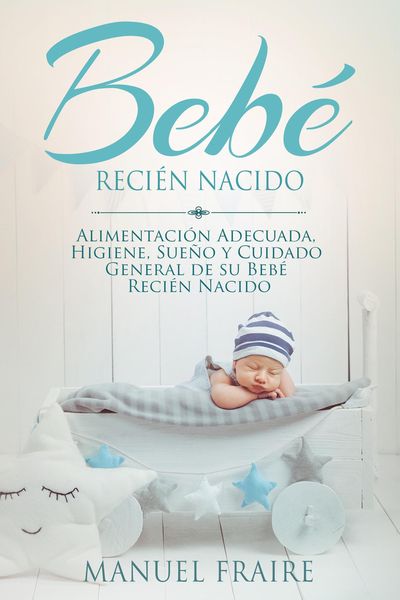 Produktbild: Beb&eacute; Reci&eacute;n Nacido: Alimentaci&oacute;n Adecuada, Higiene, Sue&ntilde;o y Cuidado General de su Beb&eacute; Reci&eacute;n Nacido