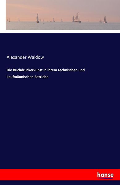 Die Buchdruckerkunst in ihrem technischen und kaufmännischen Betriebe, Taschenbuch von Alexander Waldow, Hansebooks, 9783741150791