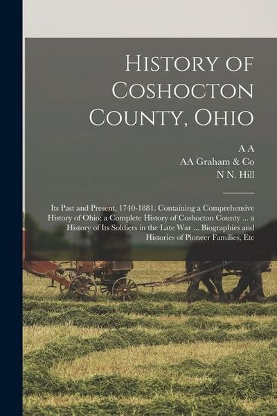 Produktbild: History of Coshocton County, Ohio: Its Past and Present, 1740-1881. Containing a Comprehensive History of Ohio; a Complete History of Coshocton County