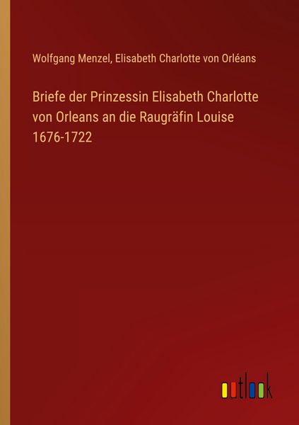 Produktbild: Briefe der Prinzessin Elisabeth Charlotte von Orleans an die Raugr&auml;fin Louise 1676-1722