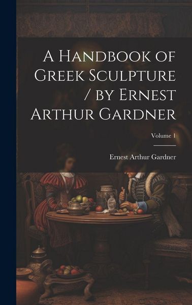 Produktbild: A Handbook of Greek Sculpture / by Ernest Arthur Gardner; Volume 1