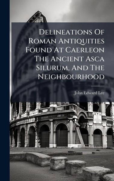 Produktbild: Delineations Of Roman Antiquities Found At Caerleon The Ancient Asca Silurum, And The Neighbourhood
