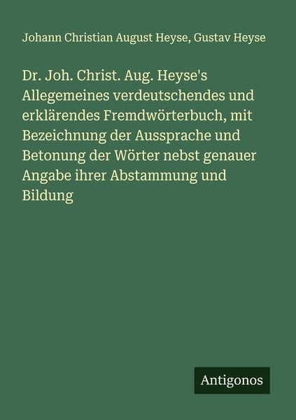 Produktbild: Dr. Joh. Christ. Aug. Heyse's Allegemeines verdeutschendes und erkl&auml;rendes Fremdw&ouml;rterbuch, mit Bezeichnung der Aussprache und Betonung der W&ouml;rter nebst genauer Angabe ihrer Abstammung und Bildung