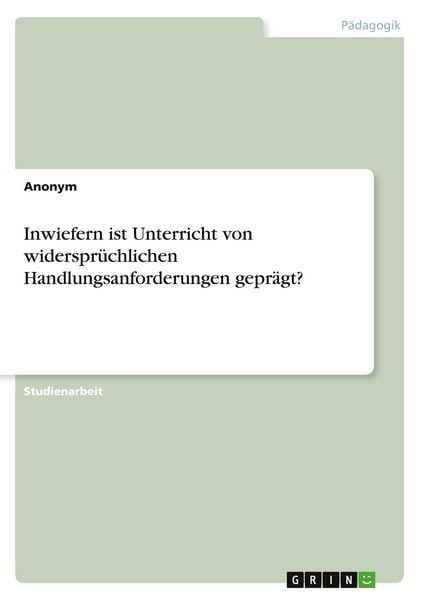 Produktbild: Inwiefern ist Unterricht von widerspr&uuml;chlichen Handlungsanforderungen gepr&auml;gt?