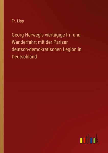 Georg Herweg's viertägige Irr- und Wanderfahrt mit der Pariser deutsch-demokratischen Legion in Deutschland, Taschenbuch von Fr. Lipp, Outlook,