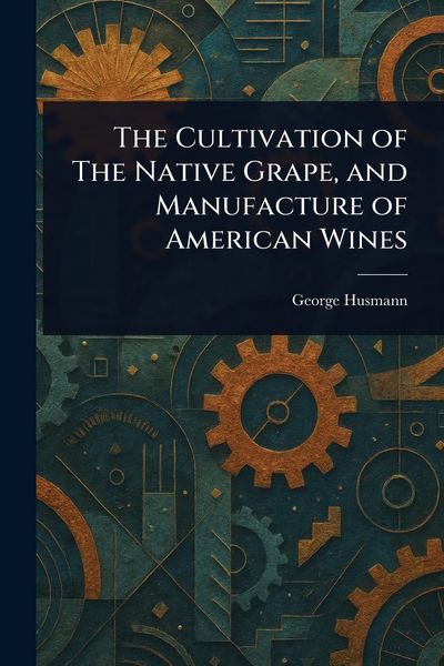 Produktbild: The Cultivation of The Native Grape, and Manufacture of American Wines