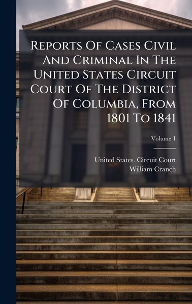 Produktbild: Reports Of Cases Civil And Criminal In The United States Circuit Court Of The District Of Columbia, From 1801 To 1841
