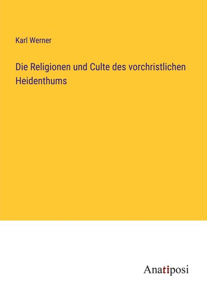 Die Religionen und Culte des vorchristlichen Heidenthums, Taschenbuch von Karl Werner, Anatiposi Verlag, 9783382205188
