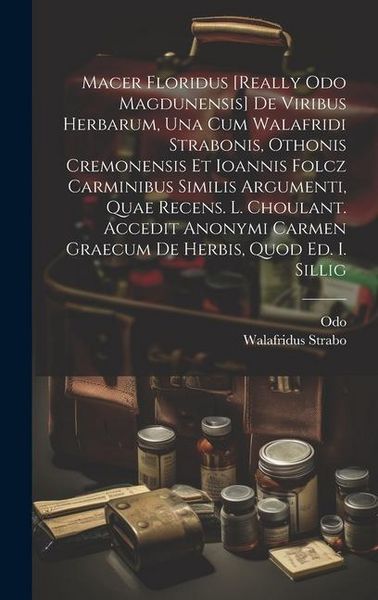Produktbild: Macer Floridus [really Odo Magdunensis] De Viribus Herbarum, Una Cum Walafridi Strabonis, Othonis Cremonensis Et Ioannis Folcz Carminibus Similis Argumenti, Quae Recens. L. Choulant. Accedit Anonymi Carmen Graecum De Herbis, Quod Ed. I. Sillig