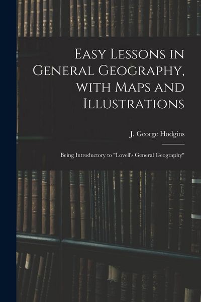 Produktbild: Easy Lessons in General Geography, With Maps and Illustrations: Being Introductory to "Lovell's General Geography"