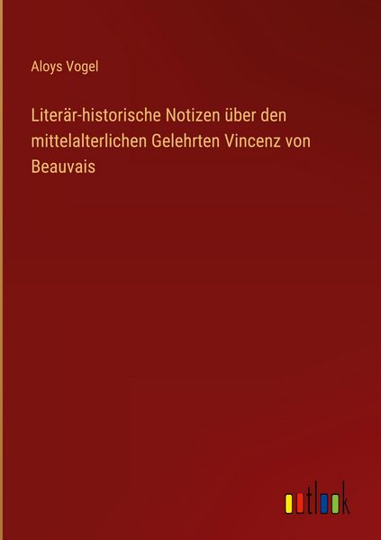 Produktbild: Liter&auml;r-historische Notizen &uuml;ber den mittelalterlichen Gelehrten Vincenz von Beauvais
