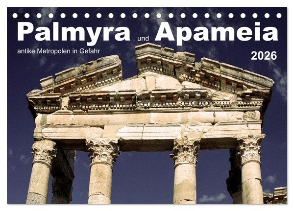 Palmyra und Apameia – Antike Metropolen in Gefahr (Tischkalender 2026 DIN A5 quer), CALVENDO Monatskalender