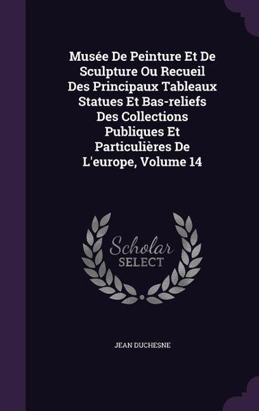 Produktbild: Mus&eacute;e de Peinture Et de Sculpture Ou Recueil Des Principaux Tableaux Statues Et Bas-Reliefs Des Collections Publiques Et Particuli&egrave;res de l'Europe, Vo