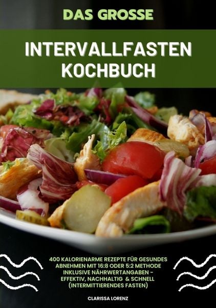Produktbild: Das gro&szlig;e Intervallfasten Kochbuch: 400 kalorienarme Rezepte f&uuml;r gesundes Abnehmen mit 16:8 oder 5:2 Methode inklusive N&auml;hrwertangaben - effektiv, nachhaltig und schnell (Intermittierendes Fasten)
