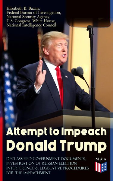 Produktbild: Attempt to Impeach Donald Trump - Declassified Government Documents, Investigation of Russian Election Interference & Legislative Procedures for the I