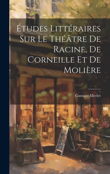 Produktbild: &Eacute;tudes Litt&eacute;raires Sur Le Th&eacute;&acirc;tre De Racine, De Corneille Et De Moli&egrave;re
