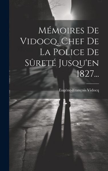 Produktbild: M&eacute;moires De Vidocq, Chef De La Police De S&ucirc;ret&eacute; Jusqu'en 1827...