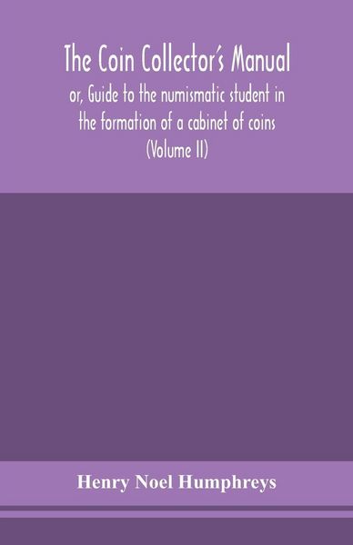 Produktbild: The Coin Collector'S Manual, Or, Guide To The Numismatic Student In The Formation Of A Cabinet Of Coins
