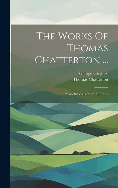 Produktbild: The Works Of Thomas Chatterton ...: Miscellaneous Pieces In Prose