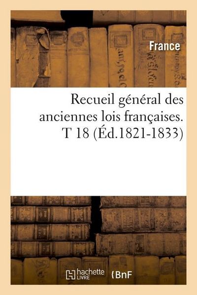 Produktbild: Recueil g&eacute;n&eacute;ral des anciennes lois fran&ccedil;aises. T 18 (&Eacute;d.1821-1833)