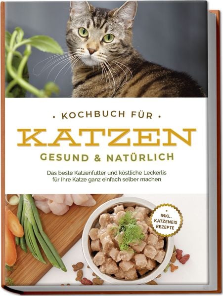 Produktbild: Kochbuch f&uuml;r Katzen - gesund & nat&uuml;rlich: Das beste Katzenfutter und k&ouml;stliche Leckerlis f&uuml;r Ihre Katze ganz einfach selber machen - inkl. Katzeneis Rezepte