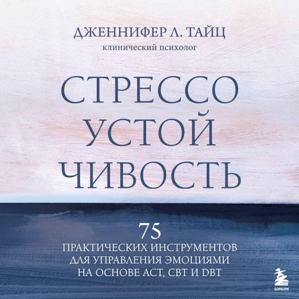 Stressoustoychivost. 75 prakticheskih instrumentov dlya upravleniya emotsiyami na osnove AST, CBT i DBT - Jennifer L. Taitz, Audio, 9785042202674